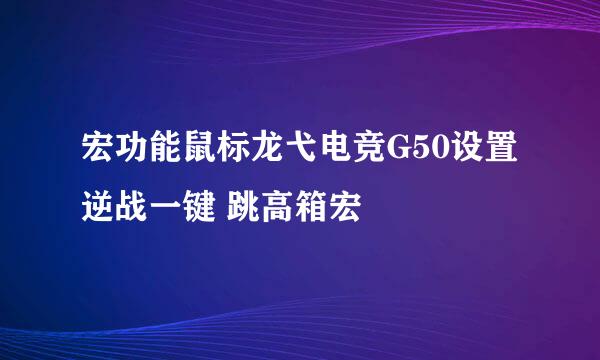 宏功能鼠标龙弋电竞G50设置逆战一键 跳高箱宏