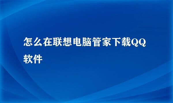 怎么在联想电脑管家下载QQ软件