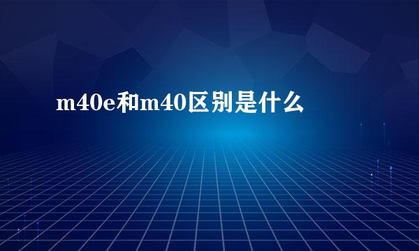 m40e和m40区别是什么