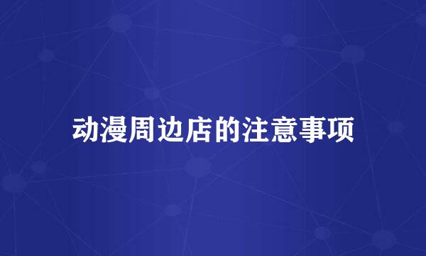 动漫周边店的注意事项