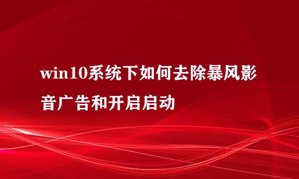 win10系统下如何去除暴风影音广告和开启启动