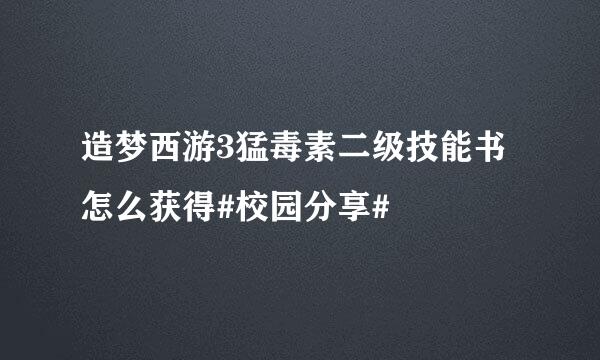 造梦西游3猛毒素二级技能书怎么获得#校园分享#
