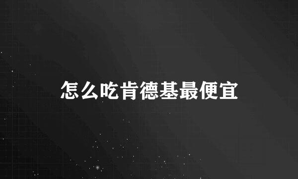 怎么吃肯德基最便宜