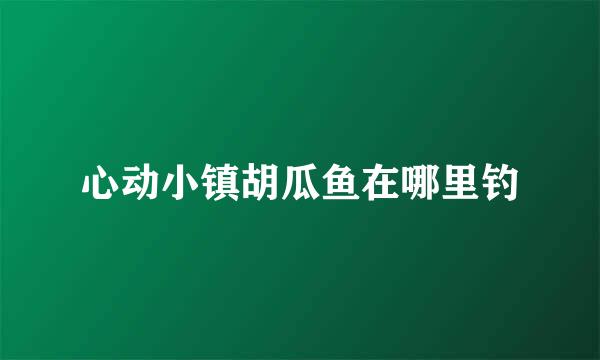 心动小镇胡瓜鱼在哪里钓