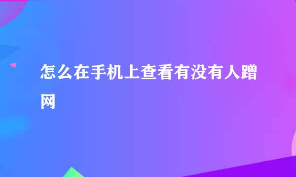 怎么在手机上查看有没有人蹭网