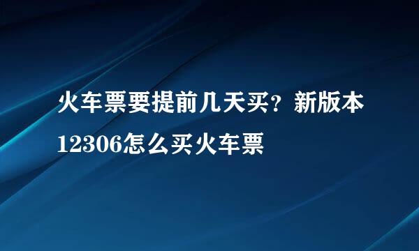 火车票要提前几天买？新版本12306怎么买火车票