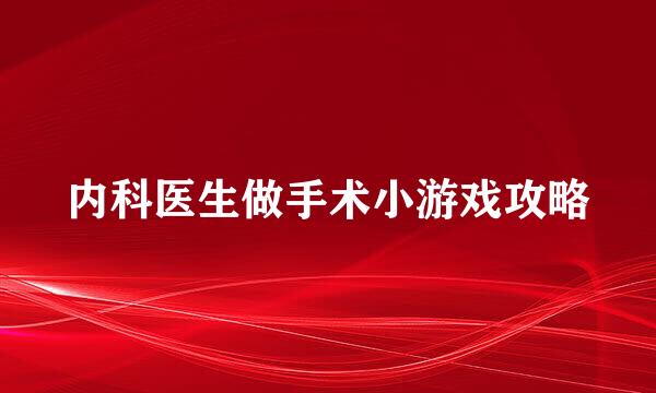 内科医生做手术小游戏攻略