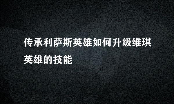 传承利萨斯英雄如何升级维琪英雄的技能