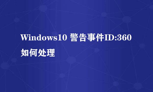 Windows10 警告事件ID:360如何处理