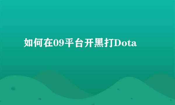 如何在09平台开黑打Dota
