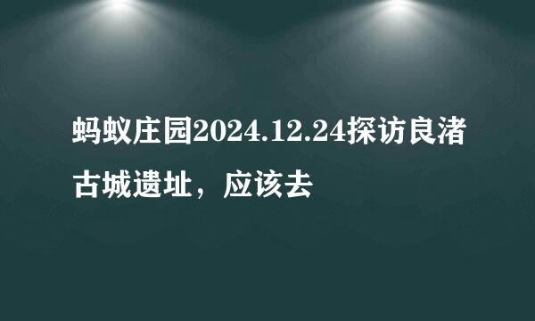 蚂蚁庄园2024.12.24探访良渚古城遗址，应该去