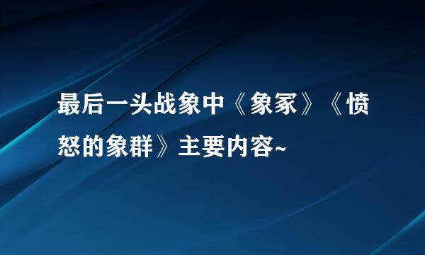 最后一头战象中《象冢》《愤怒的象群》主要内容~