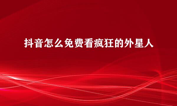 抖音怎么免费看疯狂的外星人