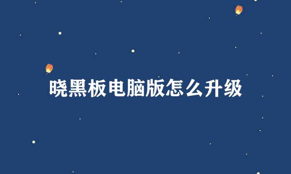 晓黑板电脑版怎么升级