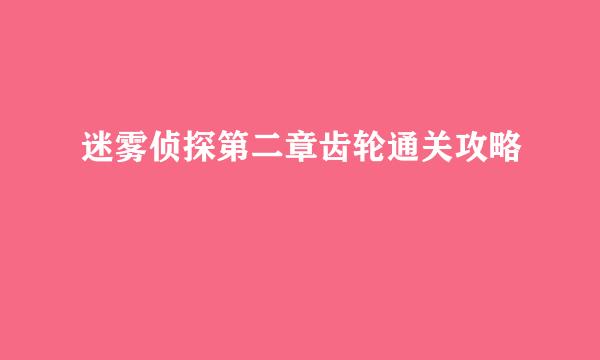 迷雾侦探第二章齿轮通关攻略
