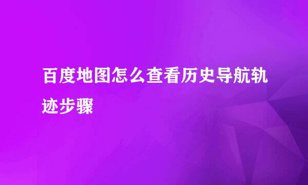 百度地图怎么查看历史导航轨迹步骤