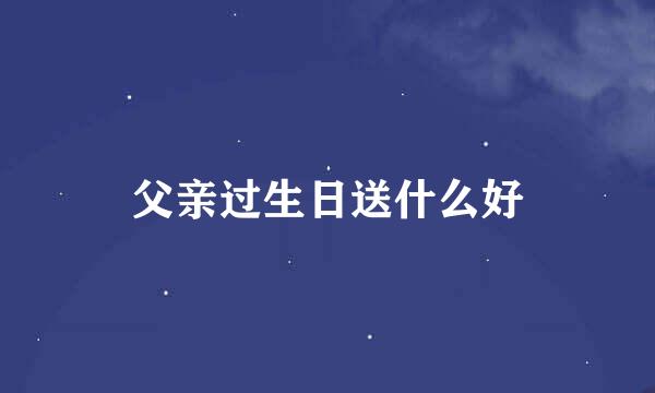 父亲过生日送什么好