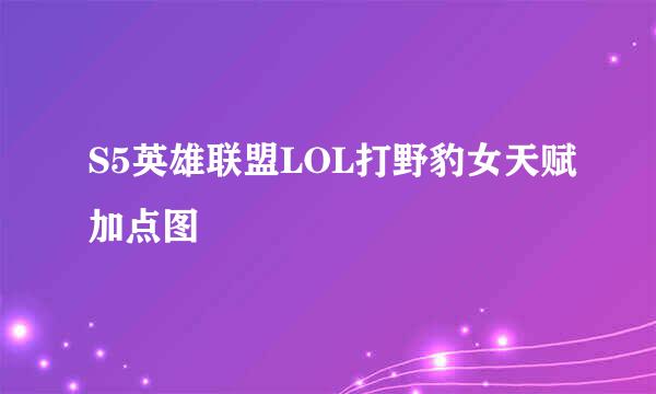 S5英雄联盟LOL打野豹女天赋加点图