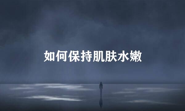 如何保持肌肤水嫩