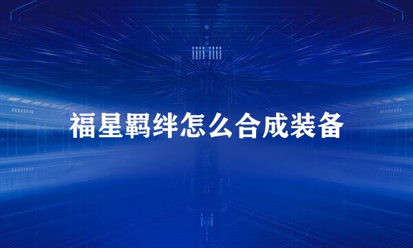 福星羁绊怎么合成装备