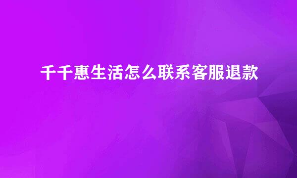千千惠生活怎么联系客服退款