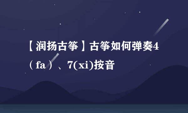 【润扬古筝】古筝如何弹奏4（fa）、7(xi)按音