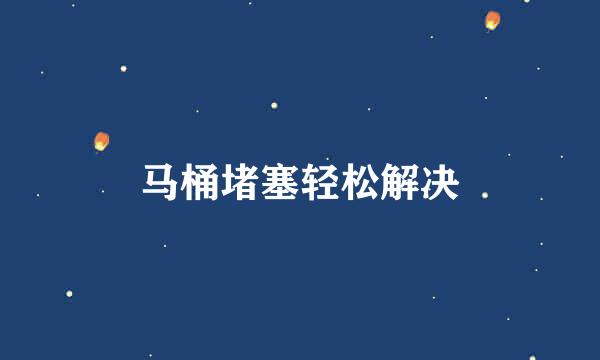 马桶堵塞轻松解决