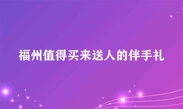 福州值得买来送人的伴手礼