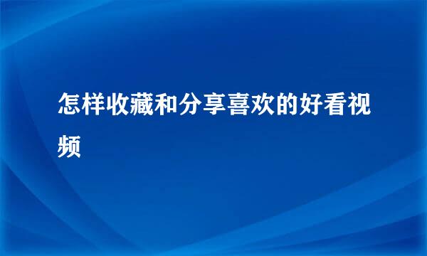 怎样收藏和分享喜欢的好看视频