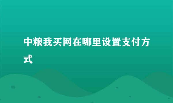 中粮我买网在哪里设置支付方式