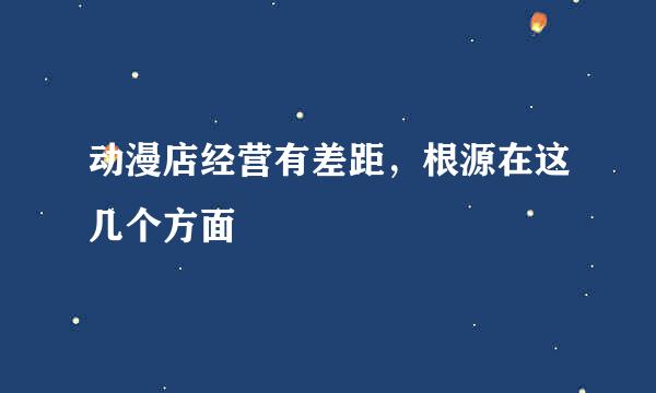 动漫店经营有差距，根源在这几个方面