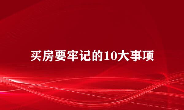 买房要牢记的10大事项