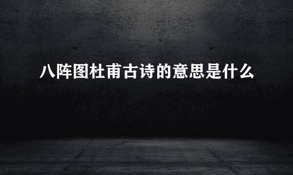 八阵图杜甫古诗的意思是什么