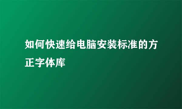 如何快速给电脑安装标准的方正字体库