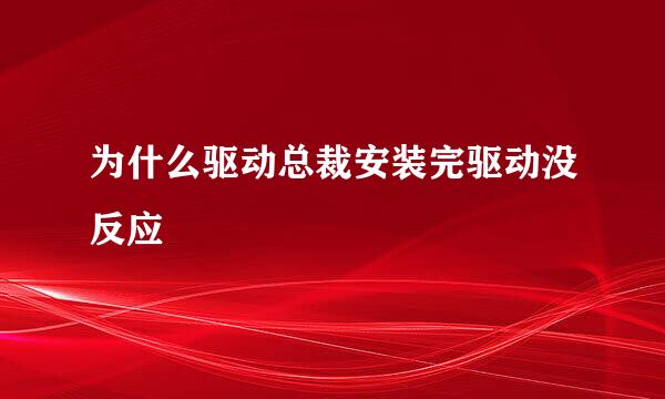 为什么驱动总裁安装完驱动没反应