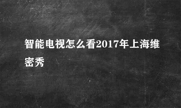 智能电视怎么看2017年上海维密秀