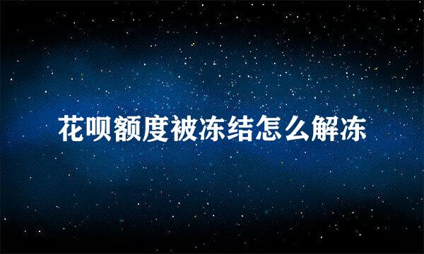 花呗额度被冻结怎么解冻