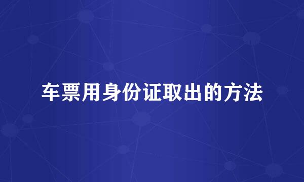 车票用身份证取出的方法