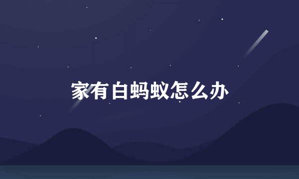 家有白蚂蚁怎么办