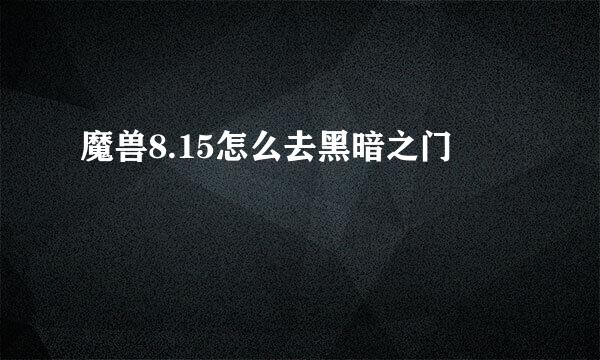 魔兽8.15怎么去黑暗之门