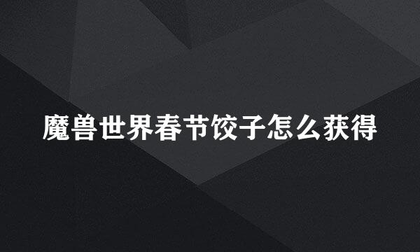 魔兽世界春节饺子怎么获得