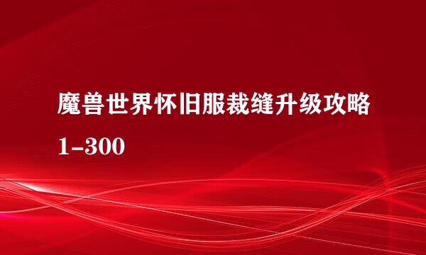 魔兽世界怀旧服裁缝升级攻略1-300