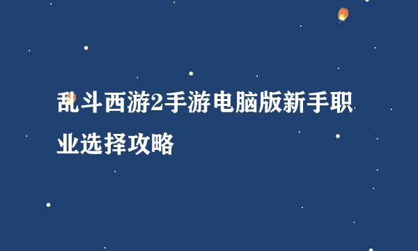 乱斗西游2手游电脑版新手职业选择攻略