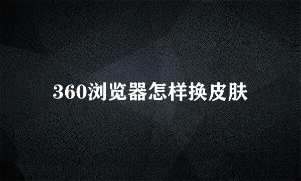 360浏览器怎样换皮肤