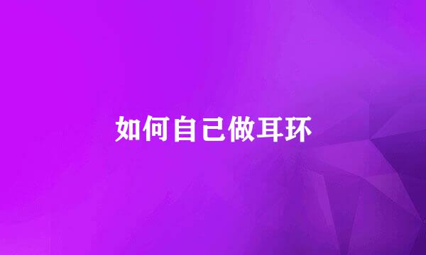 如何自己做耳环
