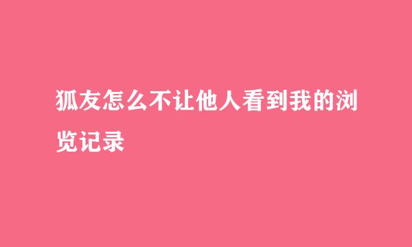 狐友怎么不让他人看到我的浏览记录