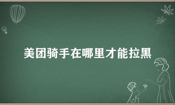 美团骑手在哪里才能拉黑