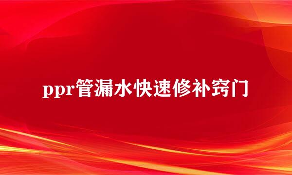 ppr管漏水快速修补窍门