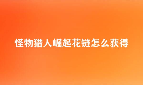 怪物猎人崛起花链怎么获得