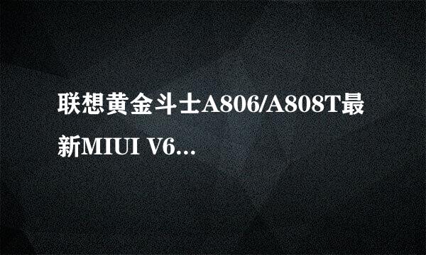 联想黄金斗士A806/A808T最新MIUI V6系统 稳定版